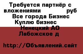 Требуется партнёр с вложениями 10.000.000 руб. - Все города Бизнес » Куплю бизнес   . Ненецкий АО,Лабожское д.